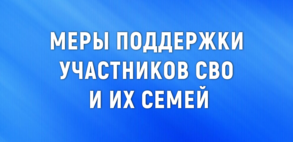 Меры поддержки участников СВО и их семей.